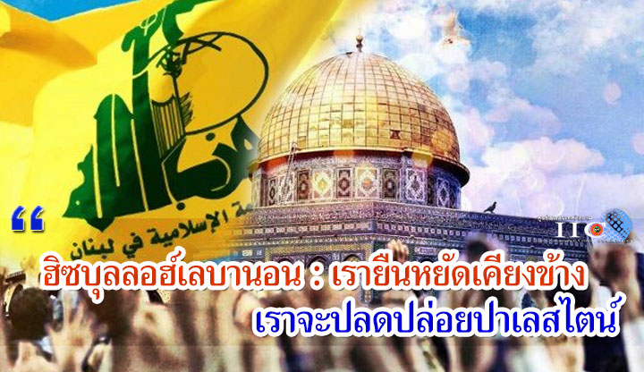 ฮิซบุลลอฮ์เลบานอน : เรายืนหยัดเคียงข้างชาวปาเลสไตน์ เราจะปลดปล่อยปาเลสไตน์