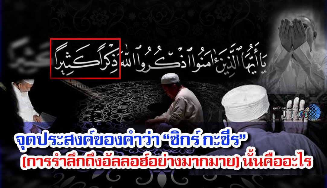 จุดประสงค์ของคำว่า “ซิกร์ กะซีร” (การรำลึกถึงอัลลอฮ์อย่างมากมาย) นั้นคืออะไร 