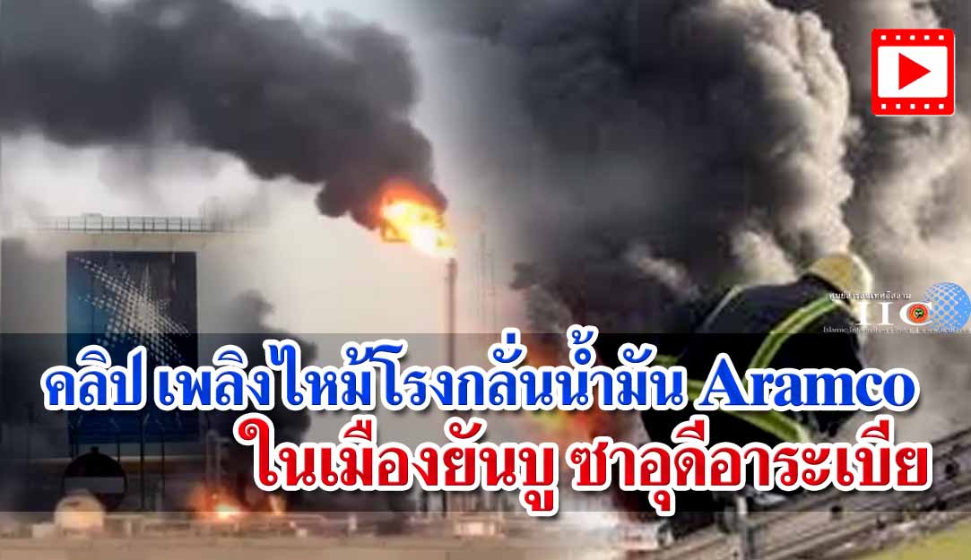 คลิป เพลิงไหม้โรงกลั่นน้ำมัน Aramco ในเมืองยันบู ซาอุดีอาระเบีย