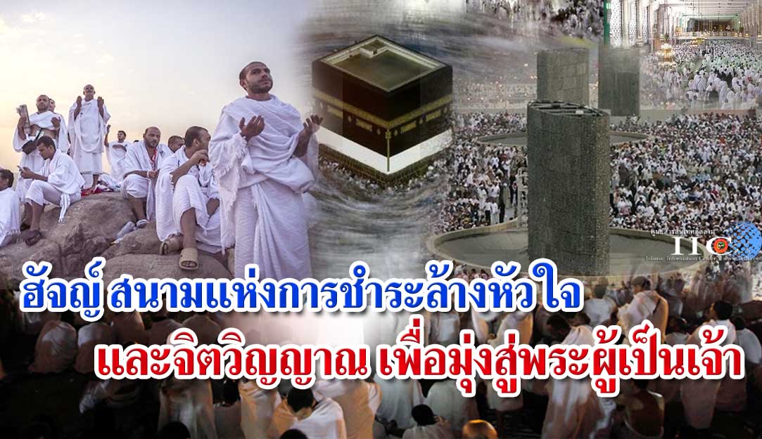 ฮัจญ์ สนามแห่งการชำระล้างหัวใจและจิตวิญญาณ เพื่อมุ่งสู่พระผู้เป็นเจ้า