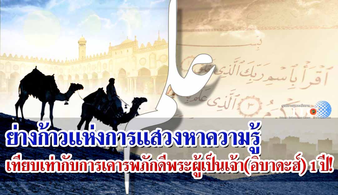 ย่างก้าวแห่งการแสวงหาความรู้เทียบเท่ากับการเคารพภักดีพระผู้เป็นเจ้า(อิบาดะฮ์) 1 ปี!