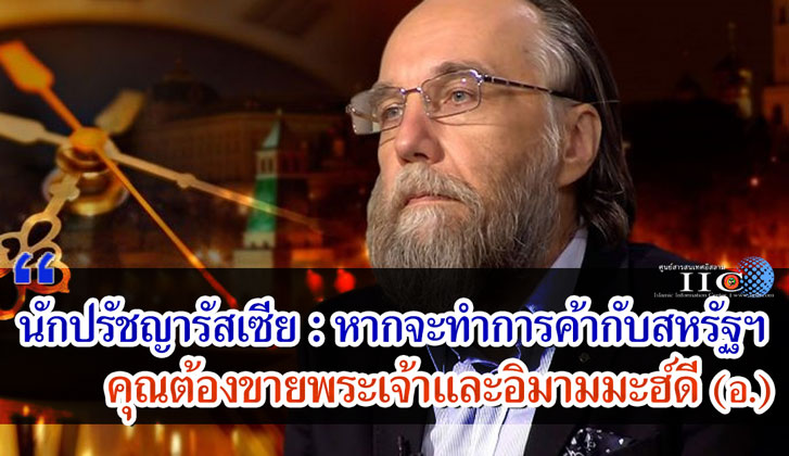 นักปรัชญารัสเซีย : หากจะทำการค้ากับสหรัฐฯ คุณต้องขายพระเจ้าและอิมามมะฮ์ดี (อ.)