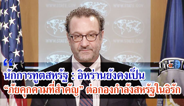 นักการทูตสหรัฐ : อิหร่านยังคงเป็น "ภัยคุกคามที่สำคัญ" ต่อกองกำลังสหรัฐในอิรัก