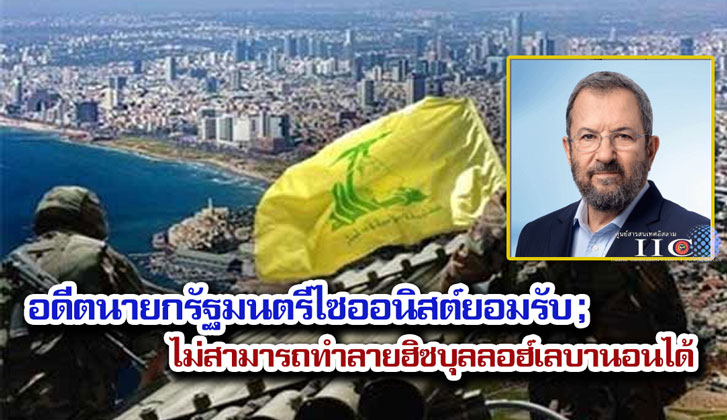 อดีตนายกรัฐมนตรีไซออนิสต์ยอมรับ ; ไม่สามารถทำลายฮิซบุลลอฮ์เลบานอนได้
