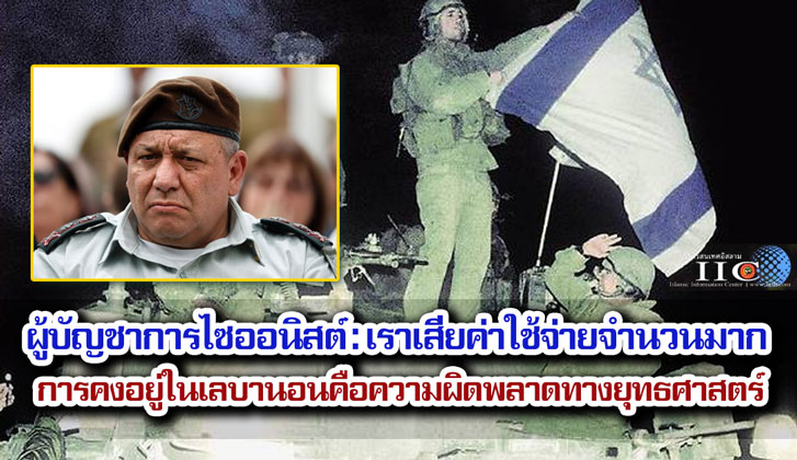 ผู้บัญชาการไซออนิสต์ : เราเสียค่าใช้จ่ายจำนวนมาก / การคงอยู่ในภาคใต้ของเลบานอนคือความผิดพลาดทางยุทธศาสตร์  
