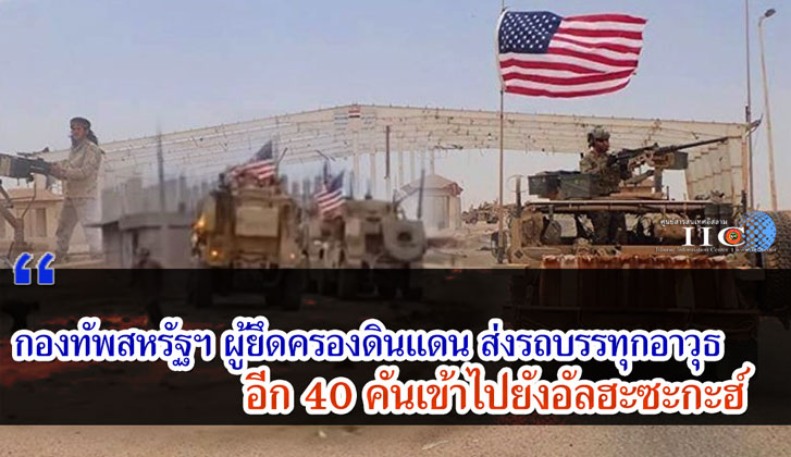 กองทัพสหรัฐฯ ผู้ยึดครองดินแดน ส่งรถบรรทุกอาวุธ อีก 40 คันเข้าไปยังอัลฮะซะกะฮ์