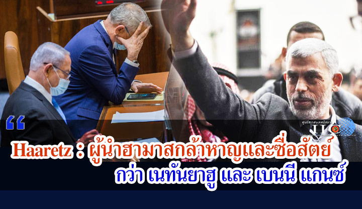 Haaretz : ผู้นำฮามาสกล้าหาญและซื่อสัตย์กว่า เนทันยาฮู และ เบนนี แกนซ์