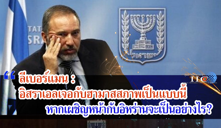 ลีเบอร์แมน : อิสราเอลเจอกับฮามาสสภาพเป็นแบบนี้ หากเผชิญหน้ากับอิหร่านจะเป็นอย่างไร?