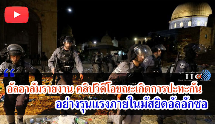 อัลอาลัมรายงาน คลิปวิดีโอขณะเกิดการปะทะกันอย่างรุนแรงภายในมัสยิดอัลอักซอ