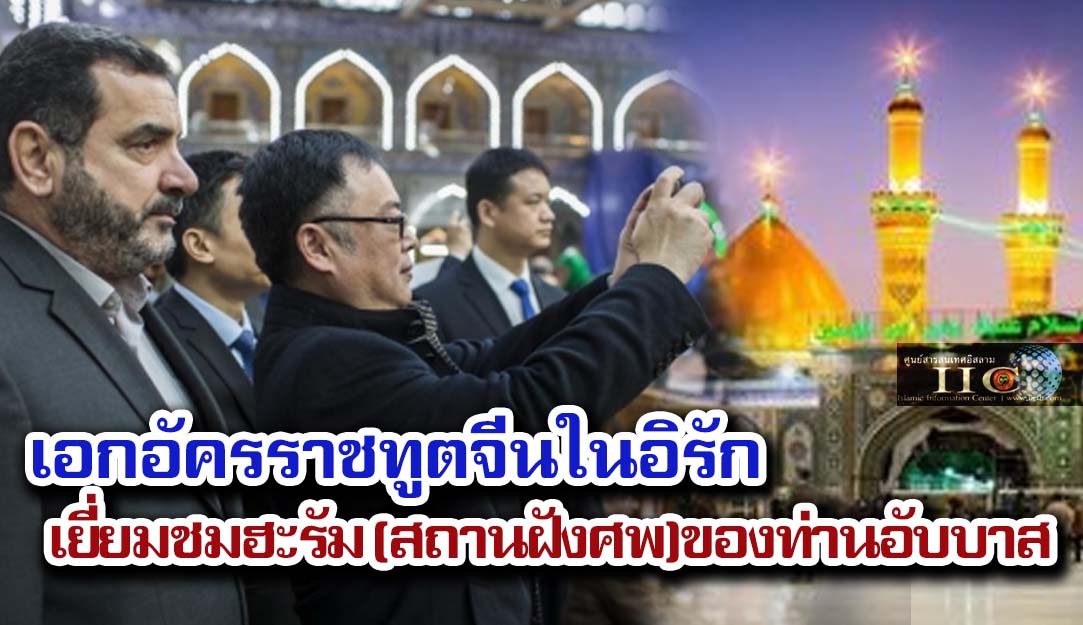 เอกอัครราชทูตจีนในอิรัก เยี่ยมชมฮะรัม (สถานฝังศพ) ของท่านอับบาส / รูปภาพ