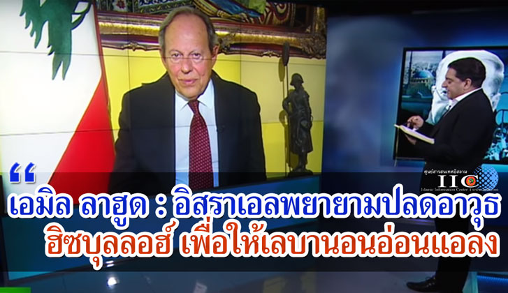 เอมิล ลาฮูด : อิสราเอลพยายามปลดอาวุธฮิซบุลลอฮ์ เพื่อให้เลบานอนอ่อนแอลง