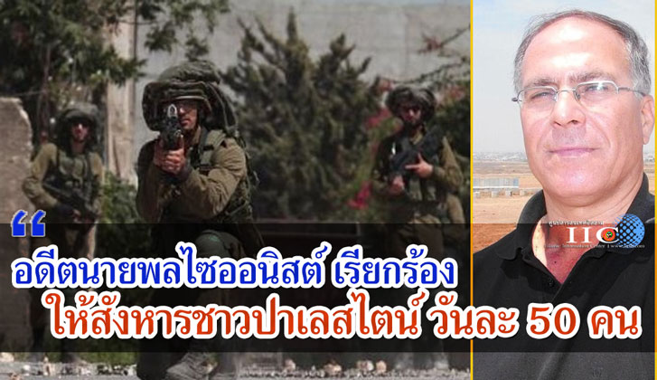 อดีตนายพลไซออนิสต์ เรียกร้องให้สังหารชาวปาเลสไตน์ วันละ 50 คน
