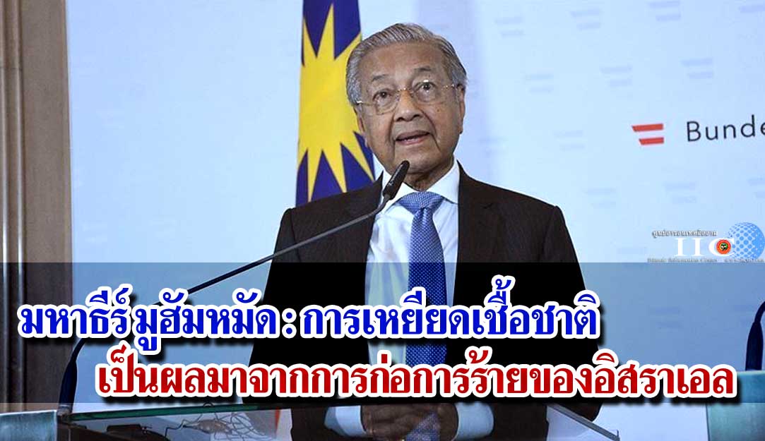 มหาธีร์ มูฮัมหมัด : การเหยียดเชื้อชาติเป็นผลมาจากการก่อการร้ายของอิสราเอล