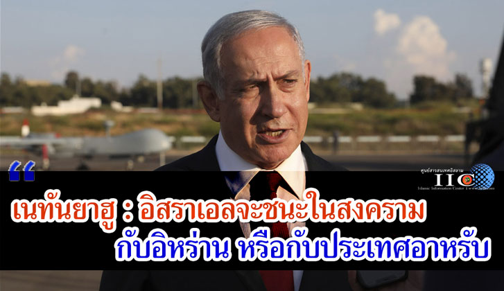เนทันยาฮู : อิสราเอลจะชนะในสงครามกับอิหร่านหรือกับประเทศอาหรับ