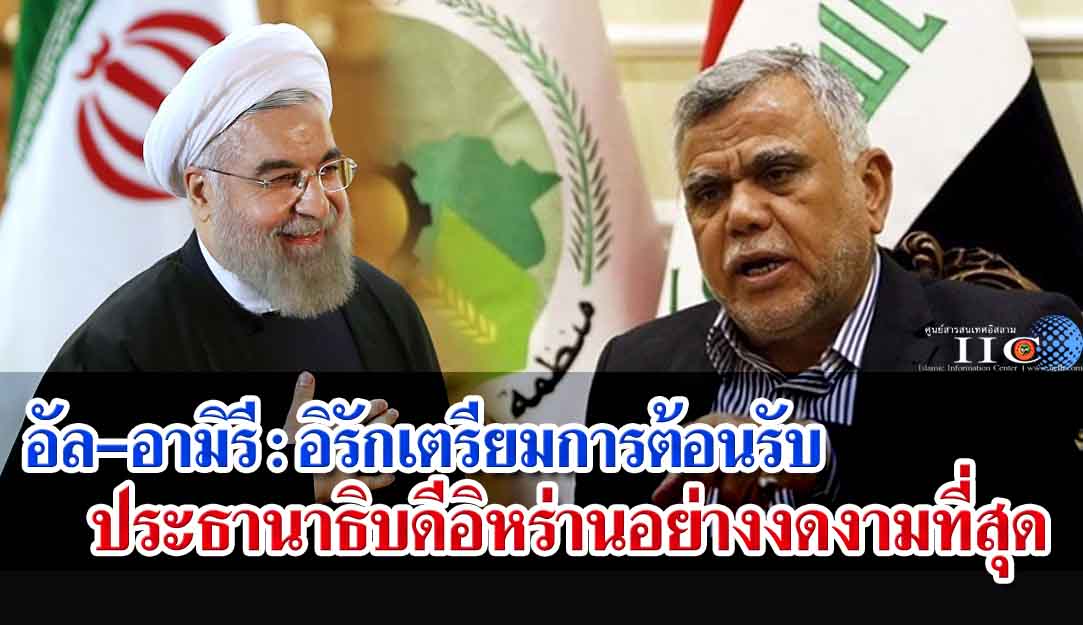 อัล-อามิรี : อิรักเตรียมการต้อนรับประธานาธิบดีอิหร่านอย่างงดงามที่สุด