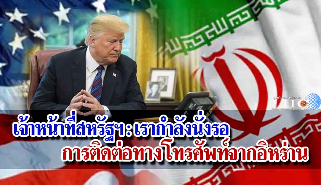 เจ้าหน้าที่สหรัฐฯ : เรากำลังนั่งรอการติดต่อทางโทรศัพท์จากอิหร่าน