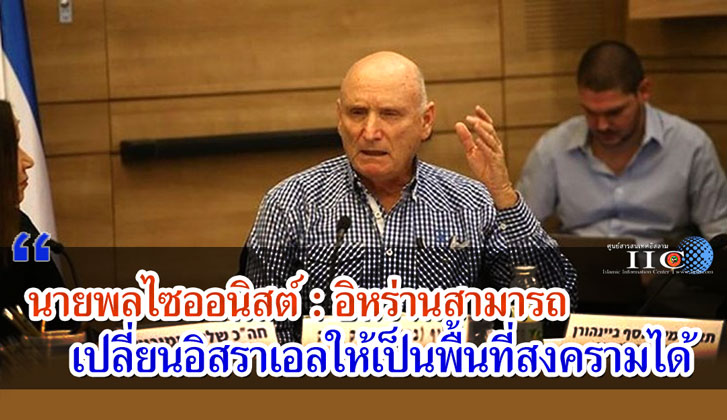นายพลไซออนิสต์ : อิหร่านสามารถเปลี่ยนอิสราเอลให้เป็นพื้นที่สงครามได้