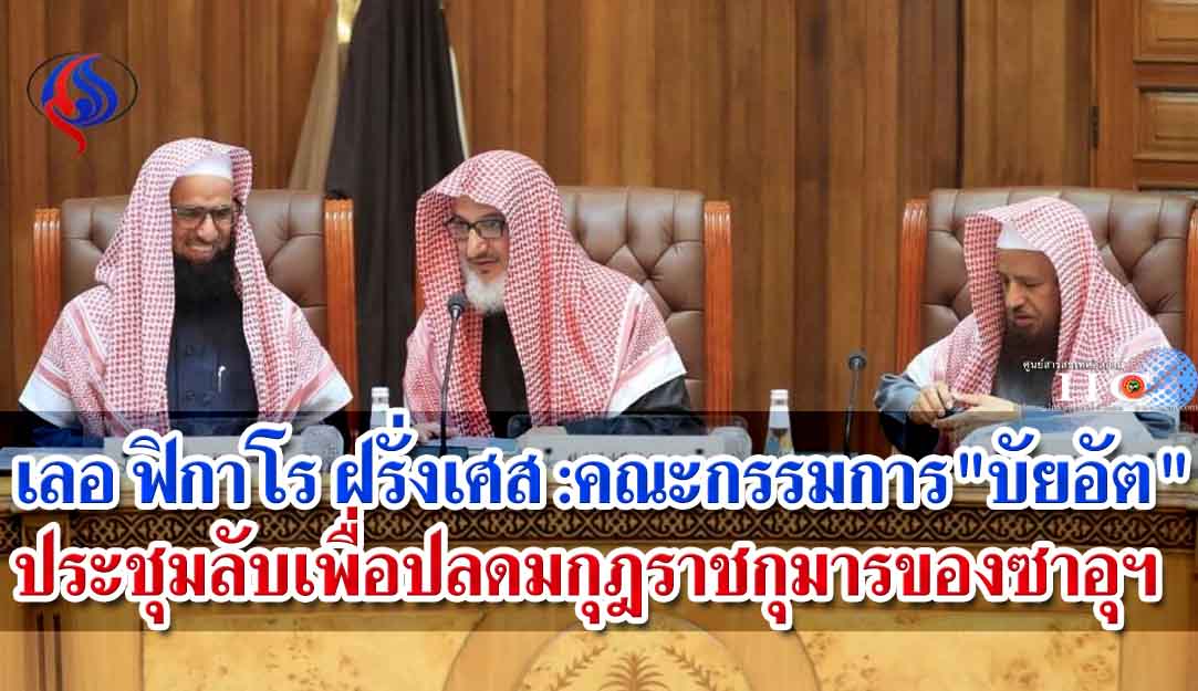 เลอ ฟิกาโร ฝรั่งเศส : คณะกรรมการ"บัยอัต" ประชุมลับเพื่อปลดมกุฎราชกุมารของซาอุฯ