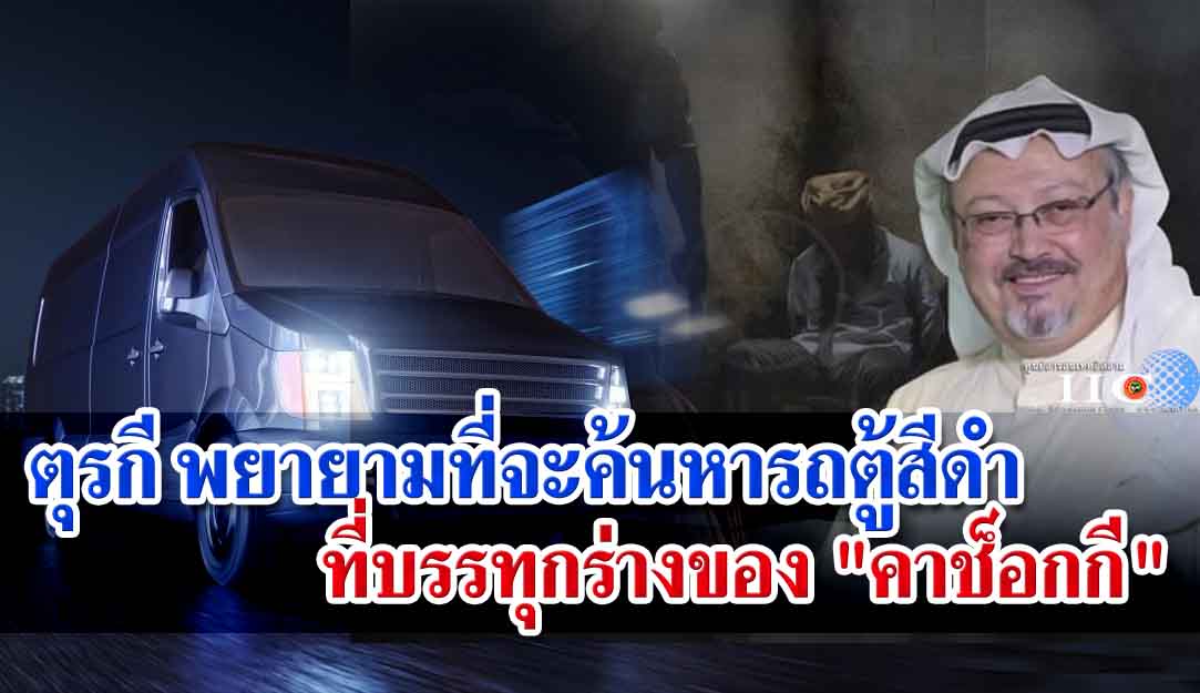 ตุรกี พยายามที่จะค้นหารถตู้สีดำที่บรรทุกร่างของ "คาช็อกกี" 