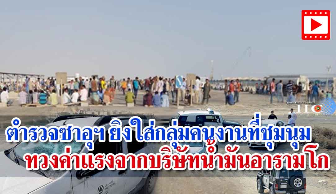 ตำรวจซาอุฯ ยิงใส่กลุ่มคนงานที่ชุมนุมทวงค่าแรงจากบริษัทน้ำมันอารามโก + วิดีโอ