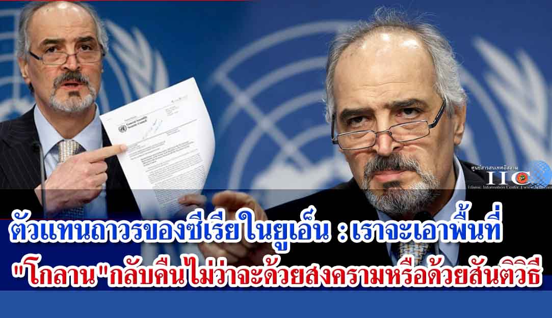 ตัวแทนถาวรของซีเรียในยูเอ็น  : เราจะเอาพื้นที่ "โกลาน" กลับคืนไม่ว่าจะด้วยสงครามหรือด้วยสันติวิธี